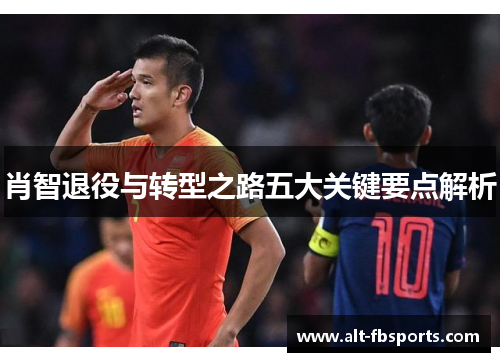 肖智退役与转型之路五大关键要点解析 肖智退役与转型之路五大关键要点解析