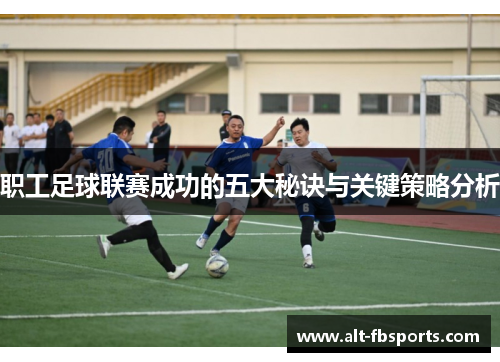 职工足球联赛成功的五大秘诀与关键策略分析 职工足球联赛成功的五大秘诀与关键策略分析