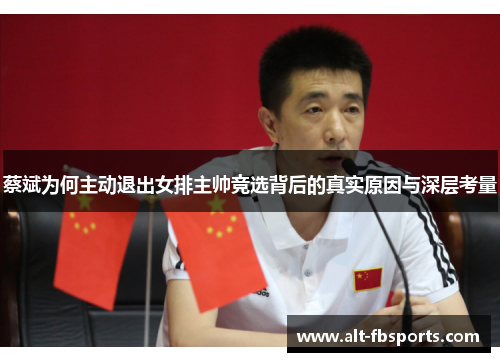 蔡斌为何主动退出女排主帅竞选背后的真实原因与深层考量