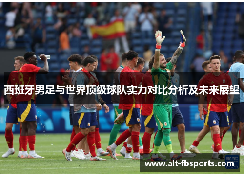 西班牙男足与世界顶级球队实力对比分析及未来展望