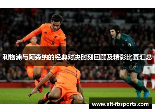 利物浦与阿森纳的经典对决时刻回顾及精彩比赛汇总 利物浦与阿森纳的经典对决时刻回顾及精彩比赛汇总