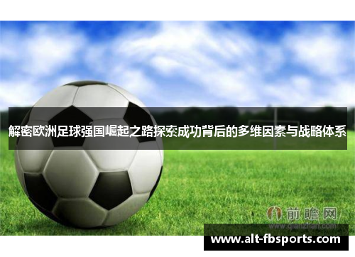 解密欧洲足球强国崛起之路探索成功背后的多维因素与战略体系 解密欧洲足球强国崛起之路探索成功背后的多维因素与战略体系