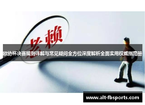 欧协杯决赛规则详解与常见疑问全方位深度解析全面实用权威指南册 欧协杯决赛规则详解与常见疑问全方位深度解析全面实用权威指南册