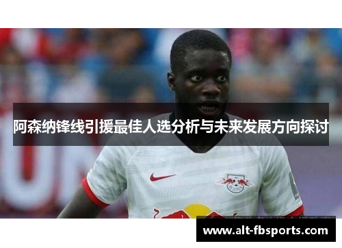 阿森纳锋线引援最佳人选分析与未来发展方向探讨