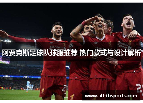 阿贾克斯足球队球服推荐 热门款式与设计解析