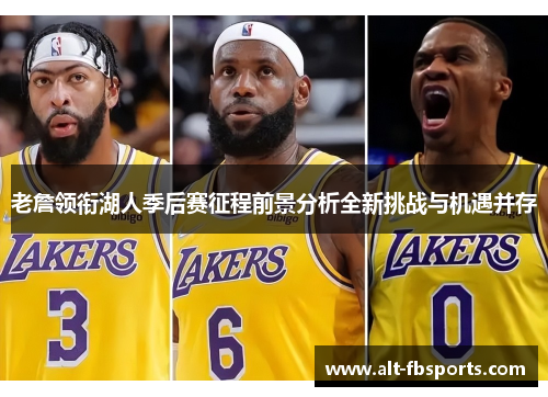 老詹领衔湖人季后赛征程前景分析全新挑战与机遇并存