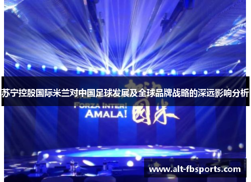 苏宁控股国际米兰对中国足球发展及全球品牌战略的深远影响分析 苏宁控股国际米兰对中国足球发展及全球品牌战略的深远影响分析