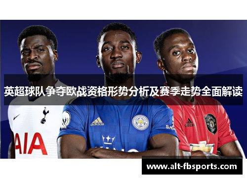 英超球队争夺欧战资格形势分析及赛季走势全面解读