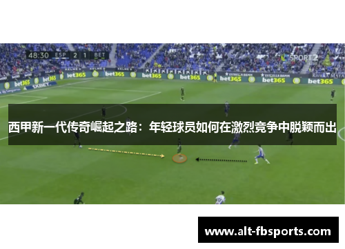 西甲新一代传奇崛起之路：年轻球员如何在激烈竞争中脱颖而出