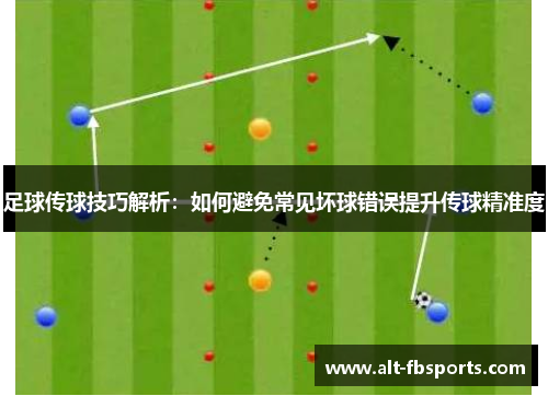 足球传球技巧解析：如何避免常见坏球错误提升传球精准度