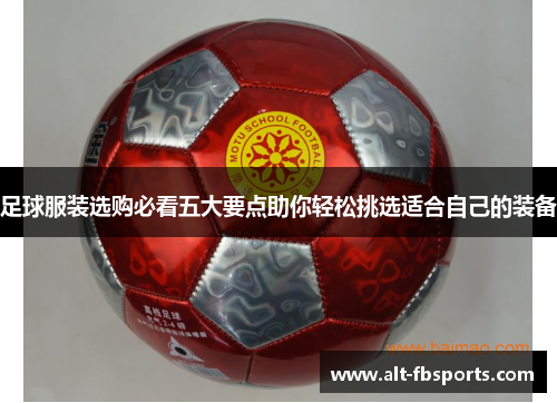 足球服装选购必看五大要点助你轻松挑选适合自己的装备