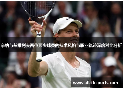 辛纳与兹维列夫两位顶尖球员的技术风格与职业轨迹深度对比分析