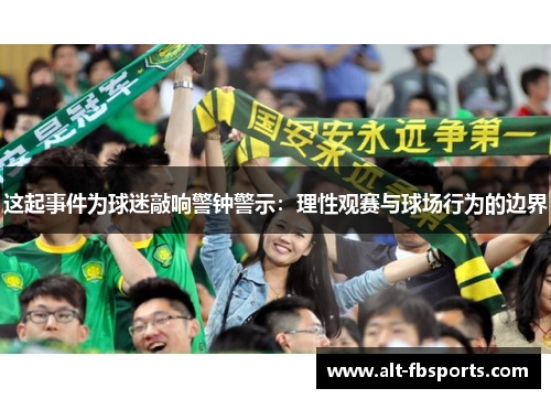 这起事件为球迷敲响警钟警示：理性观赛与球场行为的边界