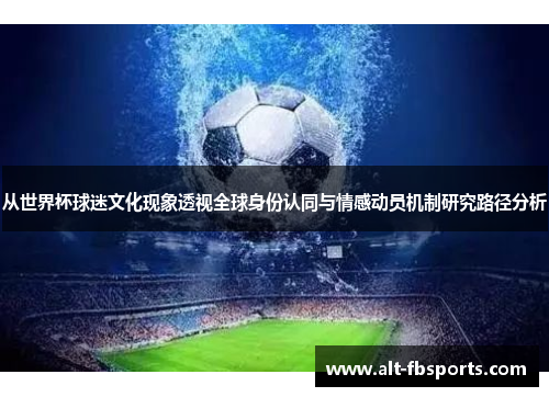 从世界杯球迷文化现象透视全球身份认同与情感动员机制研究路径分析