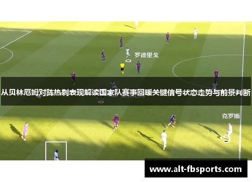 从贝林厄姆对阵热刺表现解读国家队赛事回暖关键信号状态走势与前景判断 从贝林厄姆对阵热刺表现解读国家队赛事回暖关键信号状态走势与前景判断