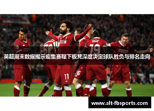 英超周末数据揭示密集赛程下板凳深度决定球队胜负与排名走向 英超周末数据揭示密集赛程下板凳深度决定球队胜负与排名走向