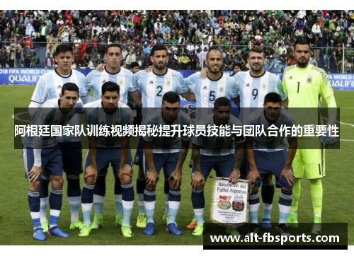 阿根廷国家队训练视频揭秘提升球员技能与团队合作的重要性 阿根廷国家队训练视频揭秘提升球员技能与团队合作的重要性