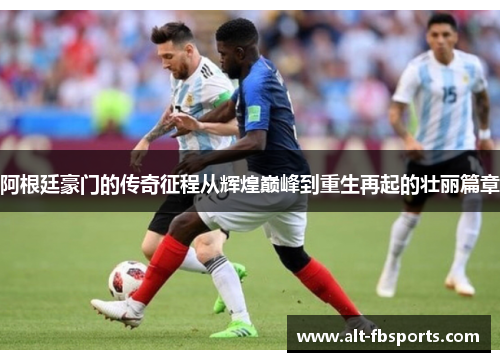 阿根廷豪门的传奇征程从辉煌巅峰到重生再起的壮丽篇章 阿根廷豪门的传奇征程从辉煌巅峰到重生再起的壮丽篇章