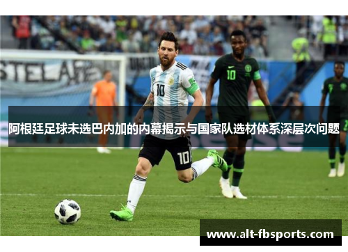 阿根廷足球未选巴内加的内幕揭示与国家队选材体系深层次问题 阿根廷足球未选巴内加的内幕揭示与国家队选材体系深层次问题