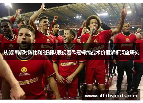从努涅斯对阵比利时球队表现看欧冠锋线战术价值解析深度研究
