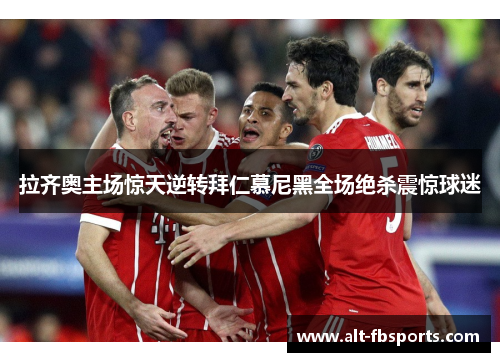 拉齐奥主场惊天逆转拜仁慕尼黑全场绝杀震惊球迷 拉齐奥主场惊天逆转拜仁慕尼黑全场绝杀震惊球迷