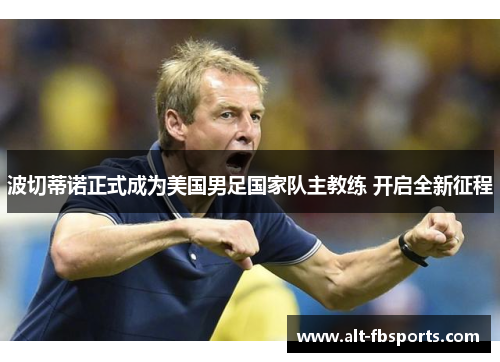 波切蒂诺正式成为美国男足国家队主教练 开启全新征程 波切蒂诺正式成为美国男足国家队主教练 开启全新征程