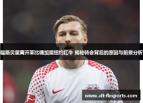 福斯贝里离开莱比锡加盟纽约红牛 揭秘转会背后的原因与前景分析 福斯贝里离开莱比锡加盟纽约红牛 揭秘转会背后的原因与前景分析
