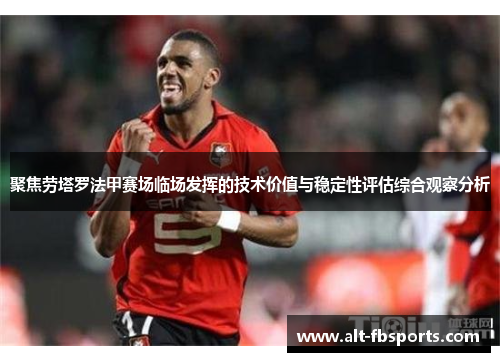 聚焦劳塔罗法甲赛场临场发挥的技术价值与稳定性评估综合观察分析