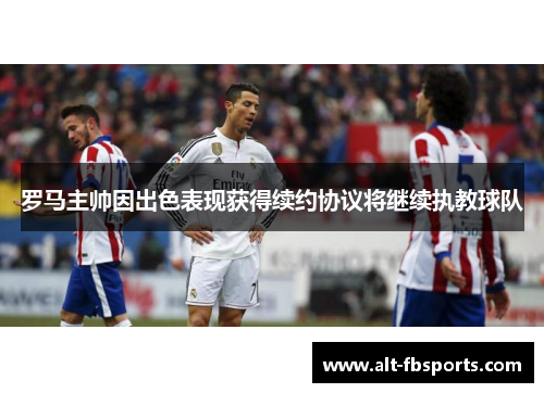 罗马主帅因出色表现获得续约协议将继续执教球队 罗马主帅因出色表现获得续约协议将继续执教球队