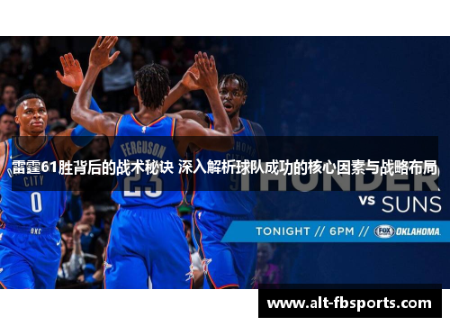 雷霆61胜背后的战术秘诀 深入解析球队成功的核心因素与战略布局