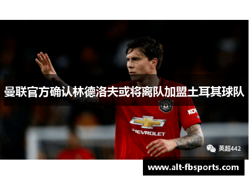 曼联官方确认林德洛夫或将离队加盟土耳其球队