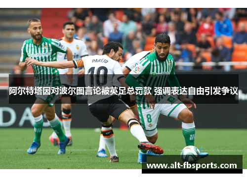 阿尔特塔因对波尔图言论被英足总罚款 强调表达自由引发争议